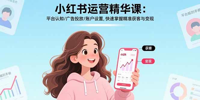 （15795期）小红书运营精华课：平台认知/广告投放/账户设置,快速掌握精准获客与变现-九九网创