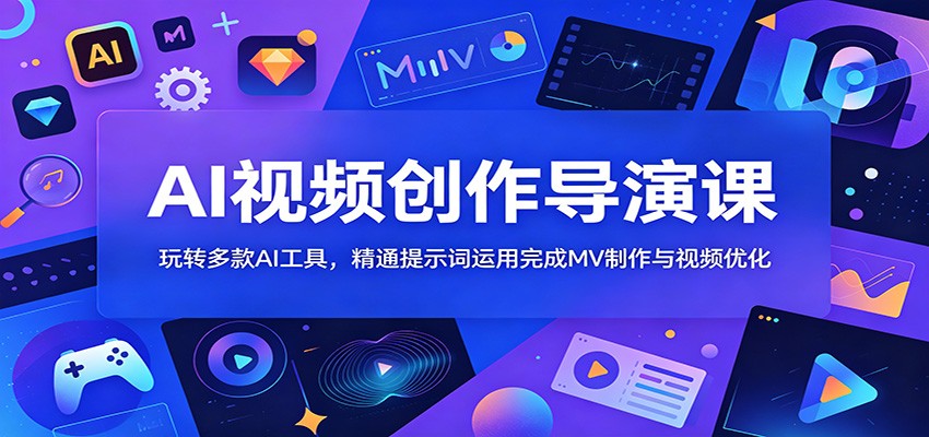 AI视频创作导演课：玩转多款AI工具，精通提示词运用完成MV制作与视频优化-九九网创