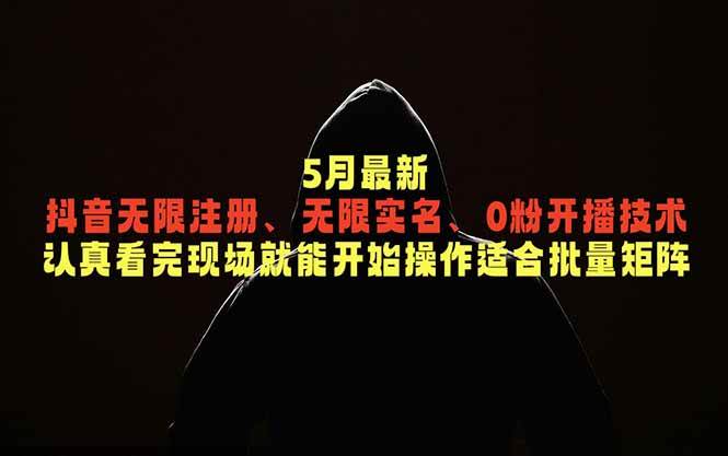 (18735期)5月最新抖音无限注册、无限实名、0粉开播技术,认真看完现场就能开始操作,适合批量矩阵-九九网创