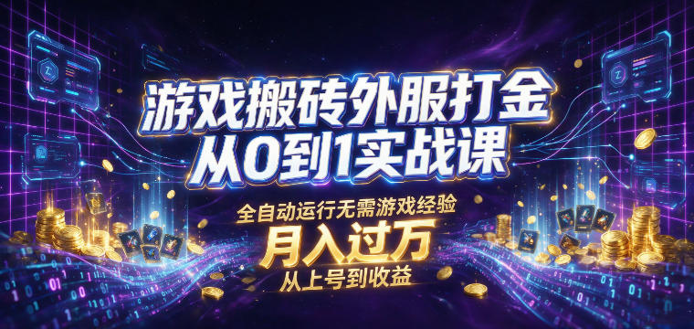 游戏搬砖外服打金从0到1实战课，从上号到收益，全自动运行无需游戏经验，月入过1W【揭秘】-九九网创