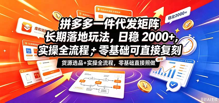 拼多多一件代发矩阵长期落地玩法，日稳2000+，选品货源+实操全流程，零基础可直接复刻-九九网创