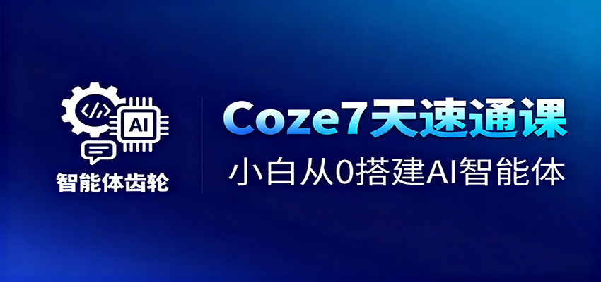 Coze7天速通课，小白从0搭建AI智能体+短视频工作流-九九网创