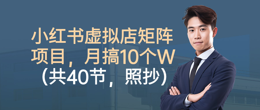 小红书虚拟店矩阵项目，月搞10W(共40节，照抄照做)-九九网创