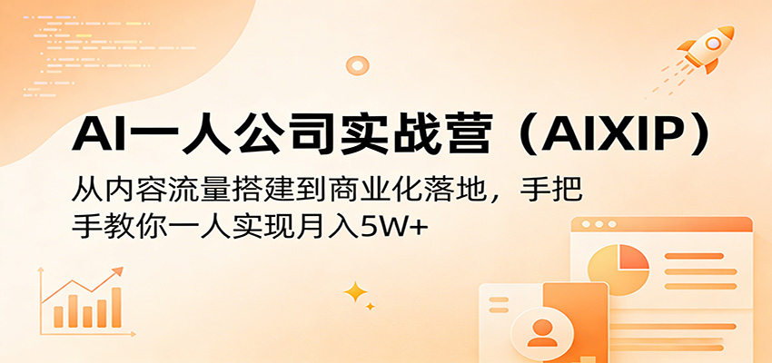 AI一人公司实战营(AIXIP)：从内容流量搭建到商业化落地，手把手教你一人实现月入5W+-九九网创