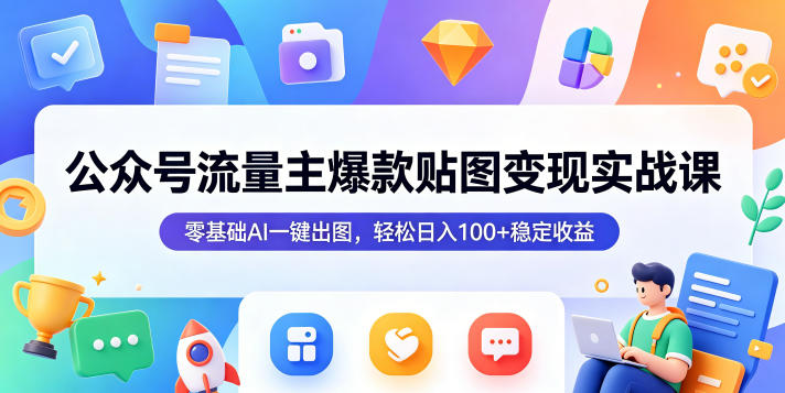 公众号流量主爆款贴图变现实战课，零基础AI一键出图，轻松日入100+稳定收益-九九网创