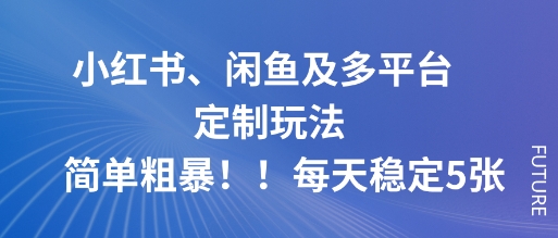 小红书、闲鱼及多平台定制玩法简单粗暴！每天稳定5张-九九网创