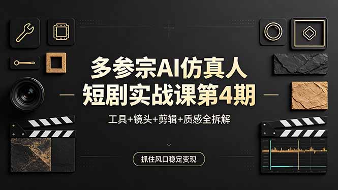 多参宗AI仿真人短剧实战课第4期，工具+镜头+剪辑+质感全拆解，抓住风口稳定变现-九九网创
