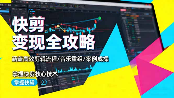 快剪变现全攻略：涵盖高效剪辑流程/音乐重组/案例实操，掌握快剪核心技术-九九网创