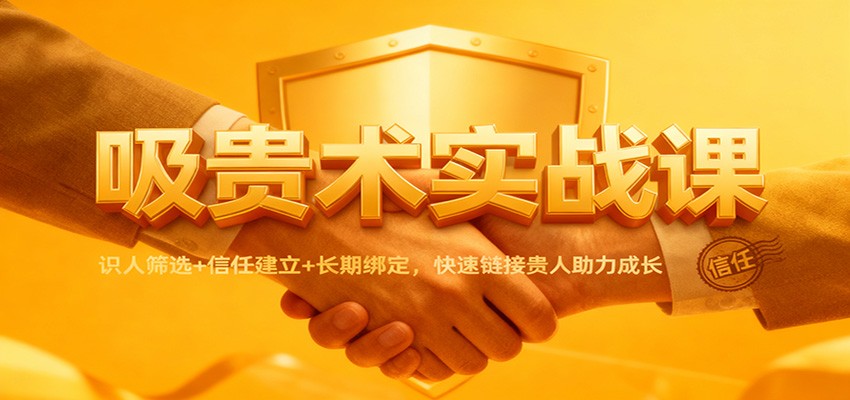 吸贵术实战课:识人筛选+信任建立+长期绑定,快速链接贵人助力成长-九九网创