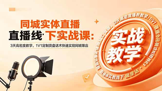 （18543期）同城实体直播线下实战课：3天高密度教学，1V1定制货盘话术快速实现同城爆店-九九网创
