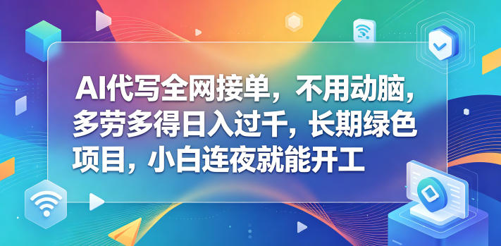 AI代写全网接单,不用动脑,多劳多得日入过千,长期绿色项目,小白连夜就能开工【揭秘】-九九网创