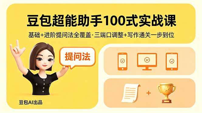 豆包超能助手100式实战课，基础+进阶提问法全覆盖，三端口调整+写作通关一步到位-九九网创