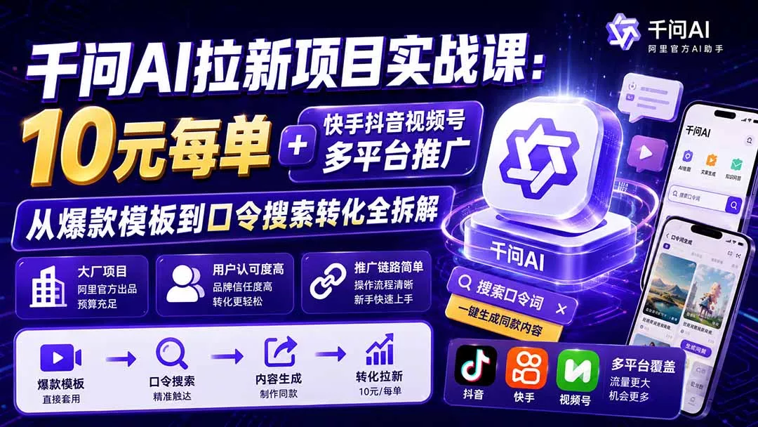 千问AI拉新项目实战课-更新0929：10元每单+快手抖音视频号多平台推广，从爆款模板到口令搜索转化全拆解-九九网创