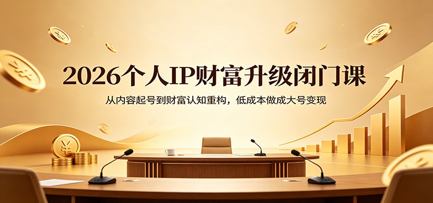 2026个人IP财富升级闭门课：从内容起号到财富认知重构，低成本做成大号变现-九九网创