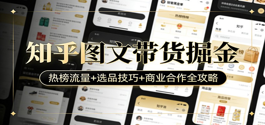 知乎图文带货掘金:热榜流量+选品技巧+商业合作全攻略-九九网创