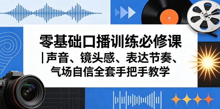 零基础口播训练必修课｜声音、镜头感、表达节奏、气场自信全套手把手教学-九九网创