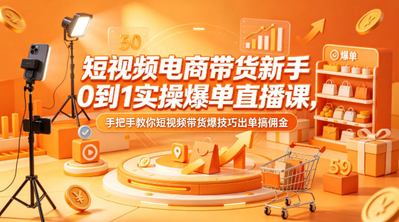 短视频电商带货新手0到1实操爆单直播课，手把手教你短视频带货爆技巧出单搞佣金-九九网创