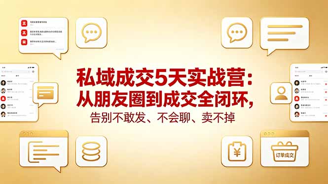 私域成交5天实战营：从朋友圈到成交全闭环，告别不敢发、不会聊、卖不掉-九九网创