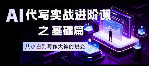 AI代写实战进阶课之基础篇,从小白到写作大神的蜕变【揭秘】 AI代写实战进阶课之基础篇,从小白到写作大神的蜕变【揭秘】