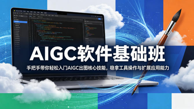 AIGC软件基础班，手把手带你轻松入门AIGC出图核心技能，稳拿工具操作与扩展应用能力-九九网创