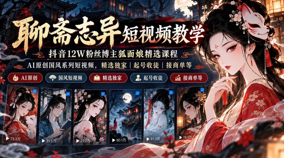 聊斋志异短视频教学，抖音12W粉丝博主狐面娘精选课程，AI原创国风系列短视频，精选独家丨起号收徒丨接商单等-九九网创