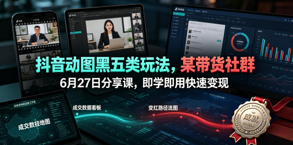 抖音动图黑五类玩法，某带货社群6月27日分享课，即学即用快速变现-九九网创