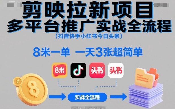 剪映拉新项目多平台推广实战全流程(抖音快手小红书今日头条)，8米一单，一天3张超简单-九九网创