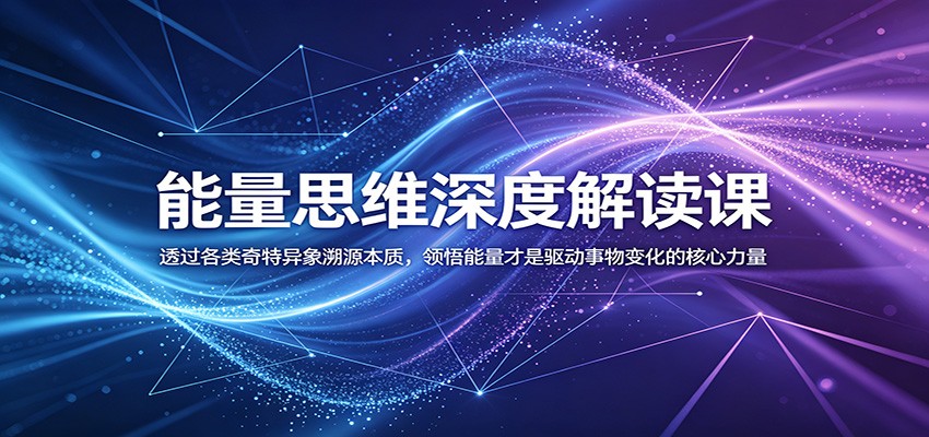 能量思维深度解读课：透过各类奇特异象溯源本质，领悟能量才是驱动事物变化的核心力量-九九网创