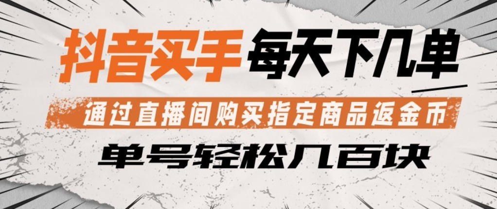 抖音买手通过直播间购买指定商品返金币，每天几单，轻松日入几张【揭秘】-九九网创