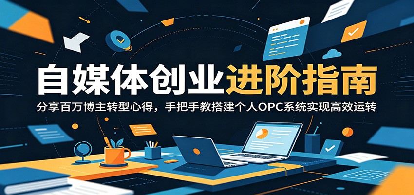 自媒体创业进阶指南：分享百万博主转型心得，手把手教搭建个人OPC系统实现高效运转-九九网创
