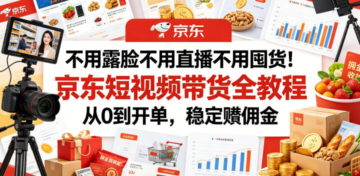 不用露脸不用直播不用囤货！京东短视频带货全教程，从0到开单，稳定賺佣金-九九网创