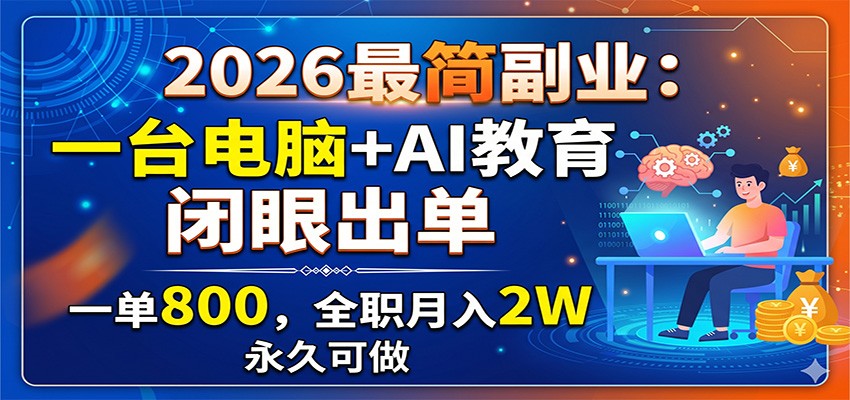 2026最简副业：一台电脑+AI教育，闭眼出单，一单800，全职月入2W，永久可做-九九网创
