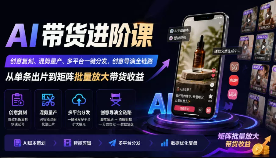 AI带货进阶课｜创意复刻、混剪量产、多平台一键分发、创意导演全链路，从单条出片到矩阵批量放大带货收益-九九网创