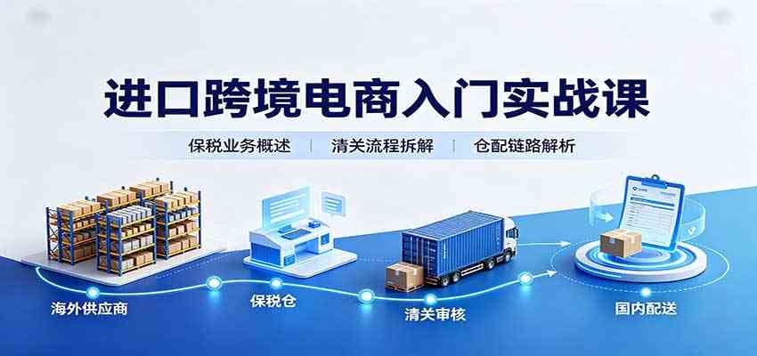 进口跨境电商入门实战课：基础概念政策解读，保税业务流程，多类系统模式教学-九九网创