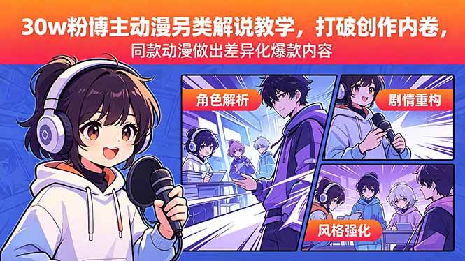 （18496期）30w粉博主动漫另类解说教学，打破创作内卷，同款动漫做出差异化爆款内容-九九网创
