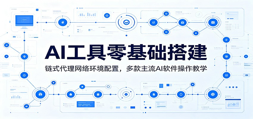 AI工具零基础搭建:链式代理网络环境配置,多款主流AI软件操作教学-九九网创