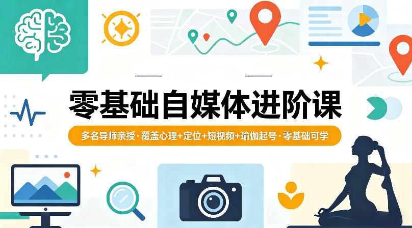 零基础自媒体进阶课，多名导师亲授，覆盖心理+定位+短视频+瑜伽起号，零基础可学-九九网创