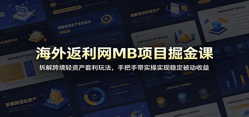 海外返利网MB项目掘金课：拆解跨境轻资产套利玩法，手把手带实操实现稳定被动收益-九九网创