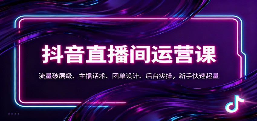 抖音同城直播间运营课：流量破层级、主播话术、团单设计、后台实操，新手快速起量-九九网创