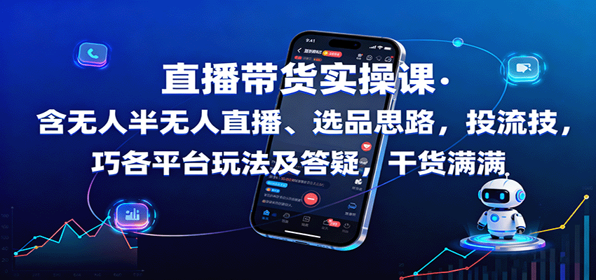 直播带货实操课：含无人半无人直播、选品思路，投流技巧，各平台玩法及答疑，干货满满-九九网创