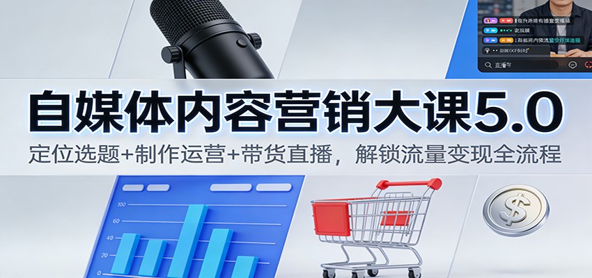 自媒体内容营销大课5.0：定位选题+制作运营+带货直播，解锁流量变现全流程-九九网创