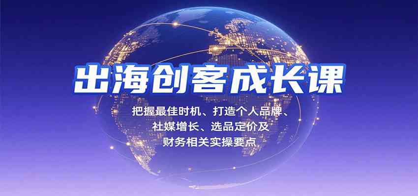 出海创客成长课，把握最佳时机、打造个人品牌、社媒增长、选品定价及财务相关实操要点-九九网创