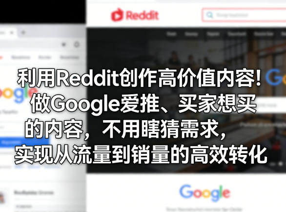 利用Reddit创作高价值内容!做Google爱推、买家想买的内容,不用瞎猜需求,实现从流量到销量的高效转化-九九网创