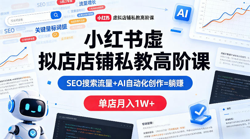 小红书虚拟店铺私教高阶课，SEO搜索流量+AI自动化创作=躺賺，单店月入1W+-九九网创