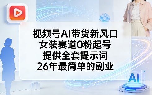 视频号AI带货新风口，女装赛道0粉起号，提供全套提示词，26年最简单的副业-九九网创