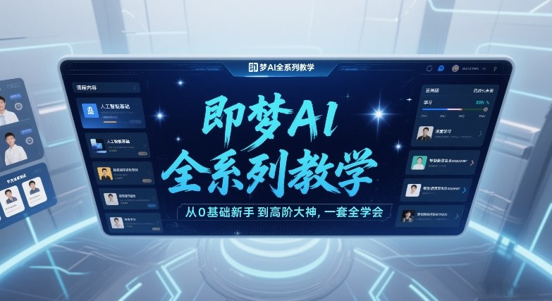 即梦AI全系列教学，从0基础新手到高阶大神，一套全学会-九九网创