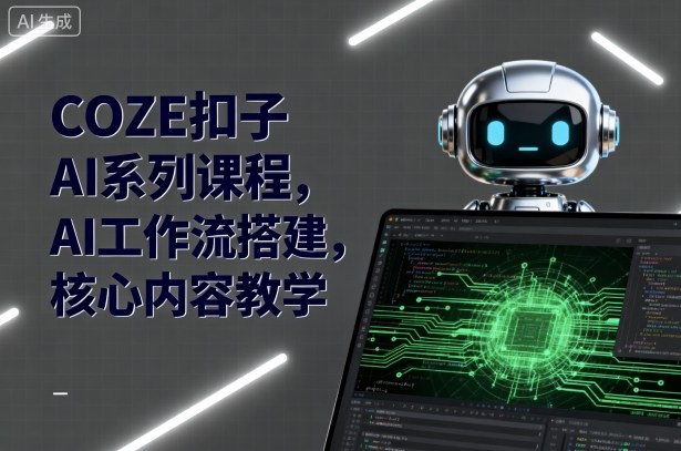 COZE扣子AI系列课程,AI工作流搭建,核心内容教学-九九网创