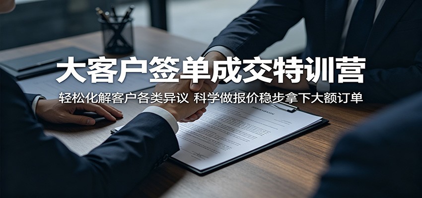 大客户签单成交特训营：轻松化解客户各类异议，科学做报价稳步拿下大额订单-九九网创