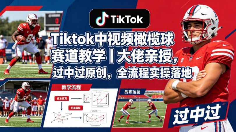 Tiktok中视频橄榄球赛道教学｜大佬亲授，过中过原创，全流程实操落地-九九网创