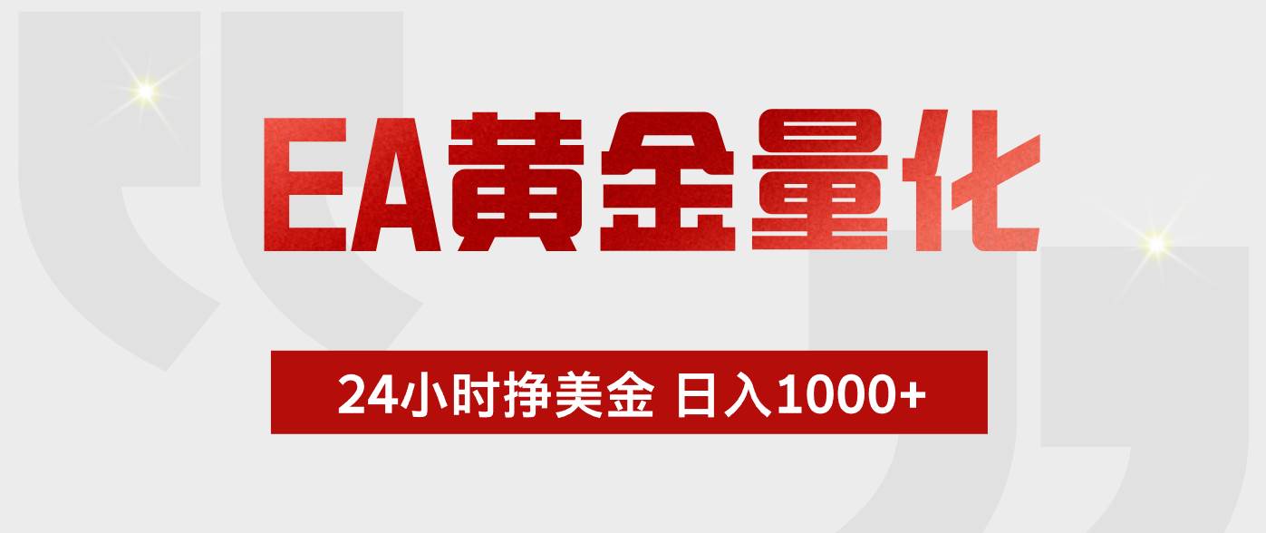 （19462期）EA黄金量化 ，24小时不断挣美金，小白轻松上手，日入1000+-九九网创